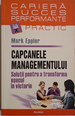 Capcanele managementului. Solutii pentru a transforma esecul in victorie &amp;ndash; Mark Eppler foto