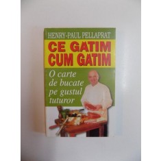 CE GATIM , CUM GATIM , O CARTE DE BUCATE PE GUSTUL TUTUROR de HENRY - PAUL PELLAPRAT , 2002