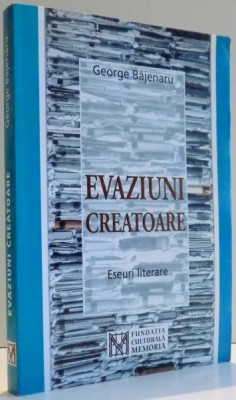 EVAZIUNI CREATOARE , ESEURI LITERARE de GEORGE BAJENARU , 2004 foto