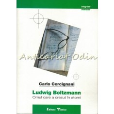 Ludwig Boltzmann - Carlo Cercignani - Omul Care A Crezut In Atomi