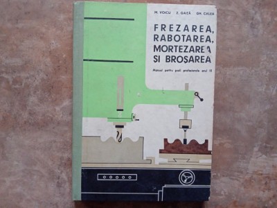 Frezarea, Rabotarea, Mortezarea si Brosarea - M. Voicu , Z. Ghita, Gh. Calea, 1972 foto