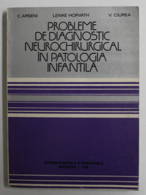 PROBLEME DE DIAGNOSTIC NEUROCHIRURGICAL IN PATOLOGIA INFANTILA de C. ARSENI ...V. CIUREA , 1978 foto