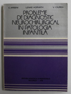 PROBLEME DE DIAGNOSTIC NEUROCHIRURGICAL IN PATOLOGIA INFANTILA de C. ARSENI ...V. CIUREA , 1978 foto