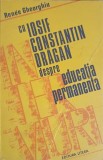 CU IOSIF CONSTANTIN DRAGAN DESPRE EDUCATIA PERMANENTA-RENEE GHEORGHIU-224514