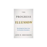 The Progress Illusion: Reclaiming Our Future from the Fairytale of Economics