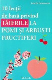 10 Lectii de baza privind taierile la pomi si arbusti fructiferi, Armelle Cotteanceau, editura MAST