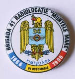 INSIGNA BRIGADA 41 RADIOLOCATIE MUNTELE MARE 1966 1996 01 OCTOMBRIE TIMISOARA ARMATA MINISTERUL APARARII ( CITITI DESCRIEREA )