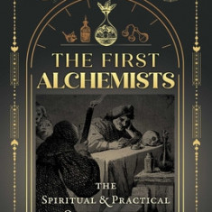 The First Alchemists: The Spiritual and Practical Origins of the Noble and Holy Art