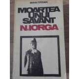 MOARTEA UNUI SAVANT N. IORGA-MIHAI STOIAN-303017