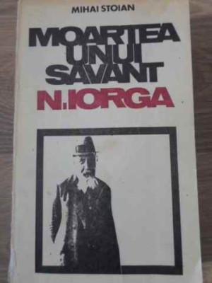 MOARTEA UNUI SAVANT N. IORGA-MIHAI STOIAN foto