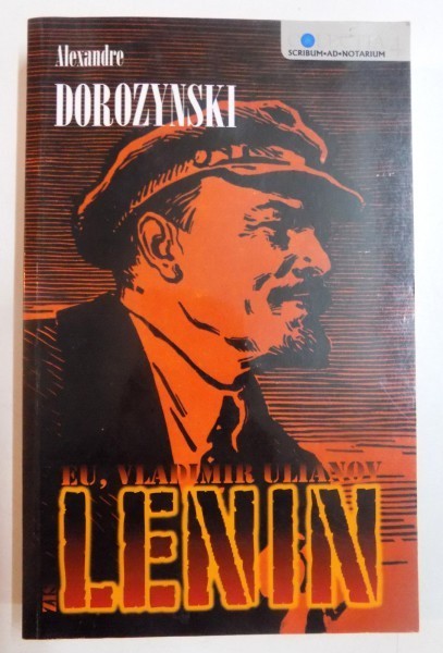 EU , VLADIMIR ULIANOV ZIS LENIN , ROMANUL BOLSEVISMULUI de ALEXANDRU DOROZYNSKI , 2007