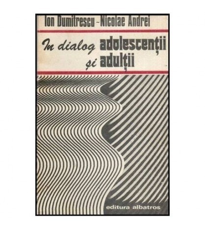Ion Dumitrescu si Nicolae Andrei - In dialog adolescentii si adultii