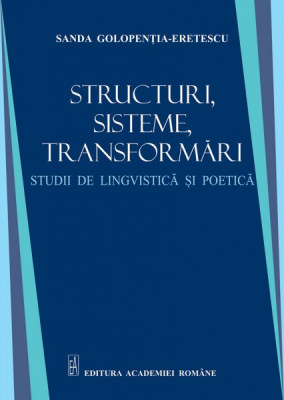 Structuri, sisteme, transformari. Studii de lingvistica si poetica - Sanda Golopentia Eretescu foto