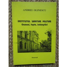 Andrei Olinescu - Institutul Sanitar Militar: oameni, fapte, intamplari AUTOGRAF