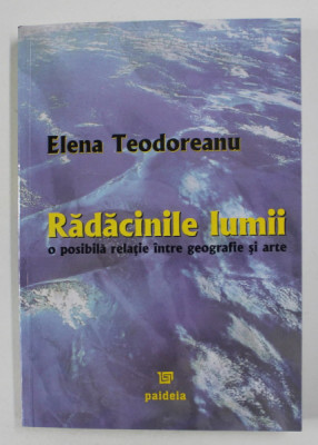 RADACINILE LUMII , O POSIBILA RELATIE INTRE GEOGRAFIE SI ARTE de ELENA TEODOREANU , 2005 foto