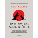 Egy csapatban az ellens&eacute;ggel - Hogyan műk&ouml;dj egy&uuml;tt olyanokkal, akikkel nem &eacute;rtesz egyet, akiket nem kedvelsz vagy akikben nem b&iacute;zol? - Adam Kahane
