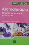 Aromaterapia: Terapie prin Uleiuri Esențiale - Denise Whichello Brown, Carte Beletristica