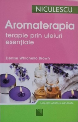 Aromaterapia. Terapie prin uleiuri esetiale &amp;ndash; Denise Whichello Brown foto
