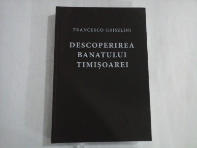 DESCOPERIREA BANATULUI TIMISOAREI Insemnari de calatorie - Francesco GRISELINI - ed.2000 foto