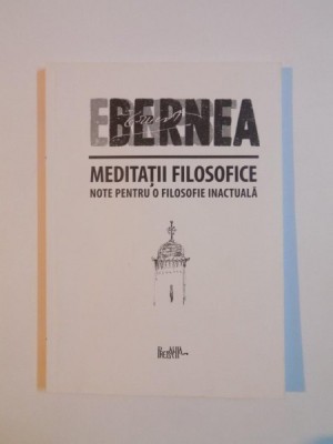 MEDITATII FILOSOFICE , NOTE PENTRU O FILOSOFIE INACTUALA de ERNEST BERNEA 2010 foto