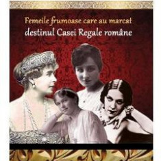 Colectia Regala Vol.17: Femeile frumoase care au marcat destinul Casei Regale romane - Dan-Silviu Boerescu