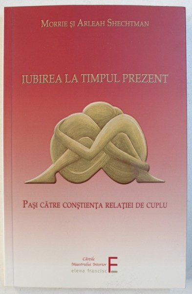 IUBIREA LA TIMPUL PREZENT: PASI CATRE CONSTIENTA RELATIEI DE CUPLU de MORRIE si ARLEAH SHECHTMAN , 2018