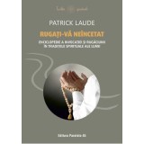 Rugati-va neincetat. Enciclopedie a invocatiei si rugaciunii in traditiile spirituale ale lumii - Patrick Laude