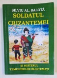 SOLDATUL CRIZANTEMEI SI MISTERUL TEMPLIERILOR BLESTEMATI de SILVIU AL. BALOTA , 2019