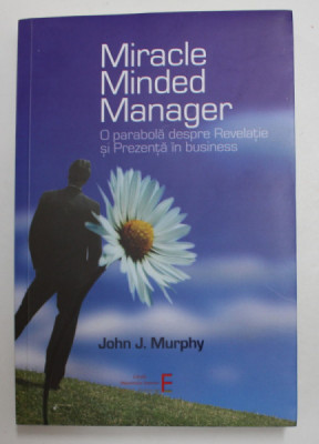 MIRACLE MINDED MANAGER - O PARABOLA DESPRE REVELATIE SI PREZENTA IN BUSINESS de JOHN J. MURPHY , 2020 foto