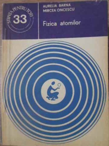 FIZICA ATOMILOR-AURELIA BARNA, MIRCEA ONCESCU-278640