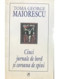 Toma George Maiorescu - Cinci jurnale de bord si coroana de spini (Editia: 2003)