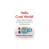 Hello, Cruel World!: Science-Based Strategies for Raising Terrific Kids in Terrifying Times