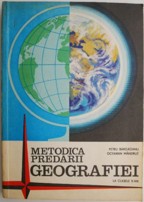 Metodica predarii geografiei la clasele V-VIII &amp;ndash; Petru Bargaoanu, Octavian Mandrut (coperta patata) foto