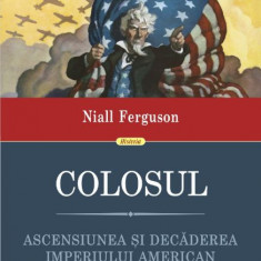 Colosul. Ascensiunea si decaderea imperiului american – Niall Ferguson