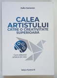 CALEA ARTISTULUI CATRE O CREATIVITATE SUPERIOARA , CUM ELIBEREZI ARTISTUL DIN TINE , EDITIA A II - A , REVIZUITA de JULIA CAMERON , 2024