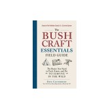 The Bushcraft Essentials Field Guide: The Basics You Need to Pack, Know, and Do to Survive in the Wild