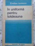 In Uniforma Pentru Totdeauna (Amintiri) - Emilian Ionescu, Editura Militara 1979, Carte Istorie Romaneasca