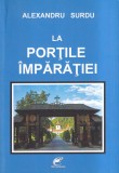 Carte Alexandru Surdu - La portile imparatiei, 248 pagini, 2016, Brosata, 13x20cm, Romana