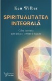 Spiritualitatea integrala. Calea autentica spre unitate, crestere si bucurie - Ken Wilber