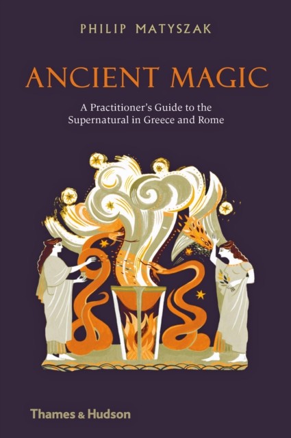 Ancient Magic: A Practitioner&#039;s Guide to the Supernatural in Greece and Rome