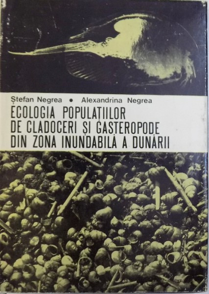 ECOLOGIA POPULATIILOR DE CLADOCERI SI GASTEROPODE DIN ZONA INUNDABILA A DUNARII de STEFAN NEGREA si ALEXANDRINA NEGREA , 1975,
