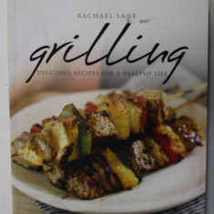 GRILLING , DELICIOUS RECIPES FOR A HEALTHY LIFE by RACHEL LANE , 2011