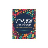 F*ck Off, I'm Coloring! Swear Word Coloring Book: 40 Cuss Words and Insults to Color &amp;amp; Relax: Adult Coloring Books