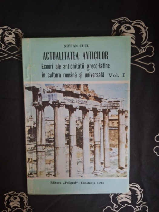 Stefan Cucu - Actualitatea anticilor. Ecouri ale antichitatii greco-latine in cultura romana si universala