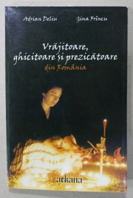 VRAJITOARE , GHICITOARE SI PREZICATOARE DIN ROMANIA de ADRIAN DELIU si GINA FRINCU , 2004 *PREZINTA HALOURI DE APA foto