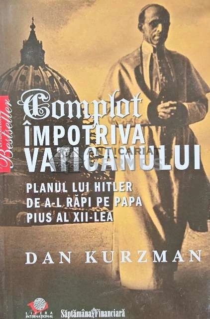 Complot impotriva Vaticanului. Planul lui Hitler de a-l rapi pe Papa Pius al XII-lea - 2009 - Dan Kurzman (AQ90)
