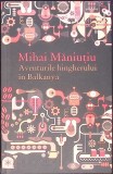 Aventurile Hingherului &icirc;n Balkanya - Mihai Maniuțiu - Humanitas, 2015 - Roman