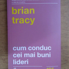 Brian Tracy - Cum conduc cei mai buni lideri