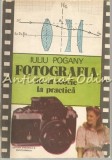Fotografia De La Teorie La Practica, Iuliu Pogany, Stiintifica Enciclopedica, 1987, Bucuresti, 175 pagini
