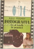 Cumpara ieftin Fotografia De La Teorie La Practica - Iuliu Pogany